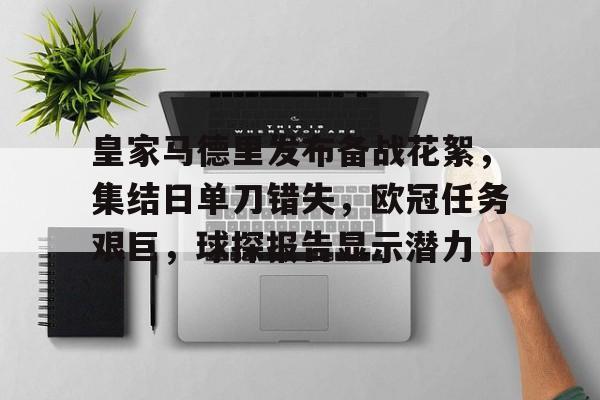 皇家马德里发布备战花絮，集结日单刀错失，欧冠任务艰巨，球探报告显示潜力的简单介绍-欧博下载
